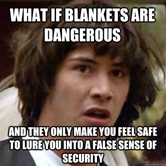WHAT IF BLANKETS ARE DANGEROUS AND THEY ONLY MAKE YOU FEEL SAFE TO LURE YOU INTO A FALSE SENSE OF SECURITY - WHAT IF BLANKETS ARE DANGEROUS AND THEY ONLY MAKE YOU FEEL SAFE TO LURE YOU INTO A FALSE SENSE OF SECURITY  conspiracy keanu