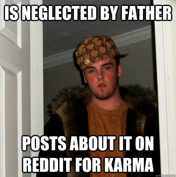 Is neglected by father posts about it on reddit for karma  Scumbag Steve