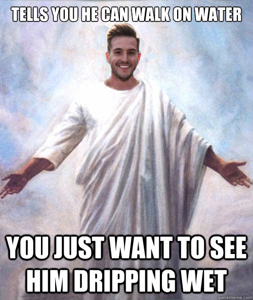 tells you he can walk on water you just want to see him dripping wet  Ridiculously Photogenic Jesus