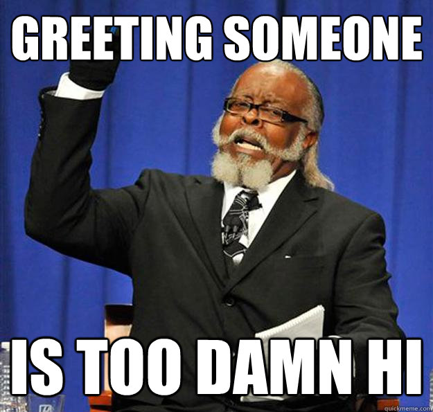 Greeting Someone Is too damn hi  Jimmy McMillan