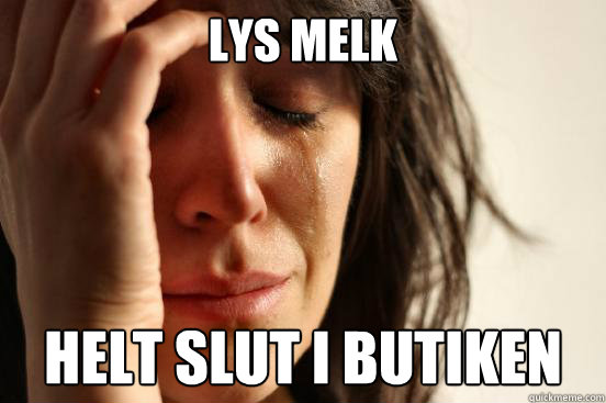 lys melk helt slut i butiken  First World Problems
