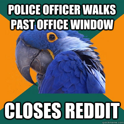 police officer walks past office window closes reddit  Paranoid Parrot
