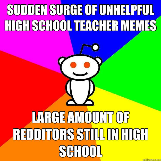 Sudden surge of Unhelpful High School Teacher memes  Large amount of redditors still in high school - Sudden surge of Unhelpful High School Teacher memes  Large amount of redditors still in high school  Reddit Alien