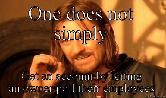 ONE DOES NOT SIMPLY GET AN ACCOUNT BY LETTING AN OWNER POLL THEIR EMPLOYEES Boromir