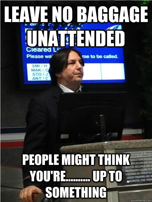 Leave no baggage unattended People might think you're.......... up to something  Air Snape