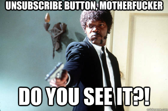 Unsubscribe button, motherfucker Do you see it?! - Unsubscribe button, motherfucker Do you see it?!  Samuel Jackson