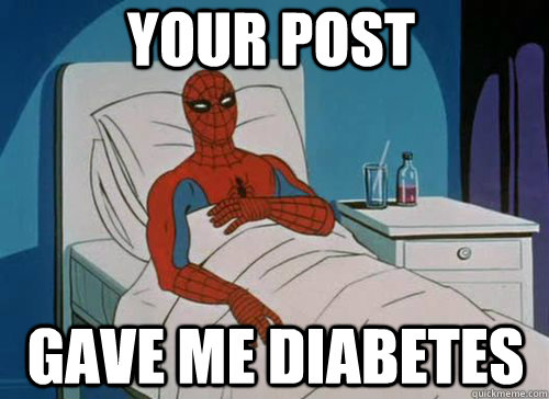 Your post Gave me diabetes  Sick Spiderman