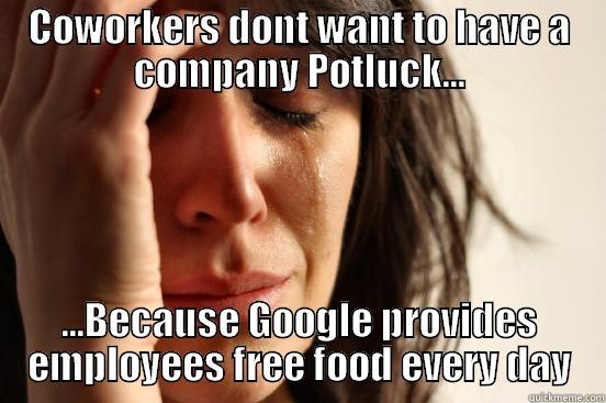 COWORKERS DONT WANT TO HAVE A COMPANY POTLUCK... ...BECAUSE GOOGLE PROVIDES EMPLOYEES FREE FOOD EVERY DAY First World Problems
