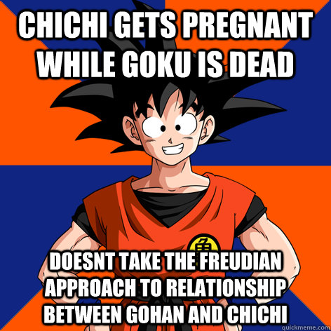 ChiChi gets pregnant while Goku is dead Doesnt take the Freudian approach to relationship between Gohan and ChiChi  Good Guy Goku