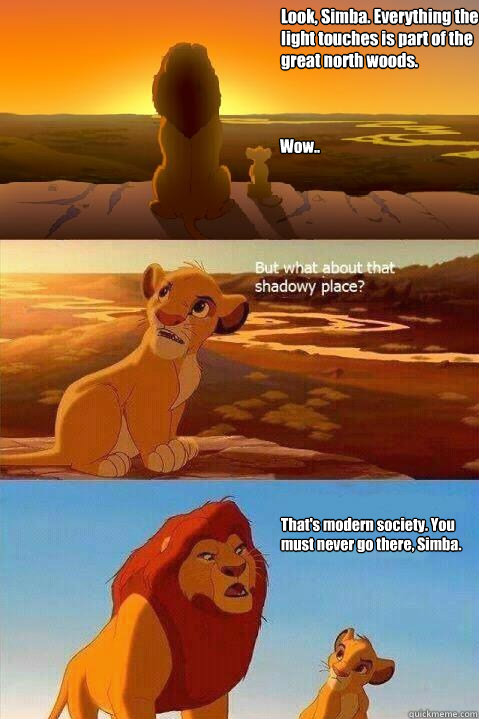 Look, Simba. Everything the light touches is part of the great north woods. Wow.. That's modern society. You must never go there, Simba.   Lion King Shadowy Place