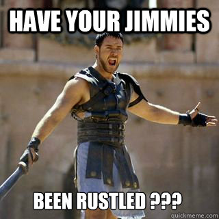 have your jimmies been rustled ???  Are you not entertained