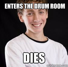 Enters the drum room DIES  High School Freshman