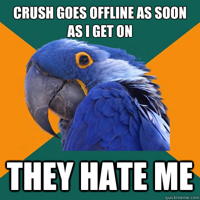 crush goes offline as soon as i get on they hate me  Paranoid Parrot