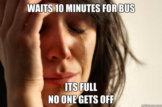 waits 10 minutes for bus its full 
no one gets off  First World Problems