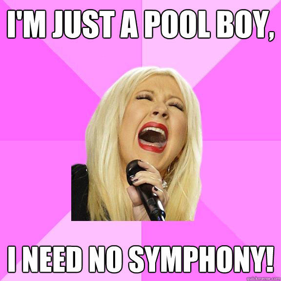 I'm just a pool boy, I need no symphony!  Wrong Lyrics Christina