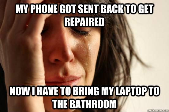 My phone got sent back to get repaired now I have to bring my laptop to the bathroom   First World Problems