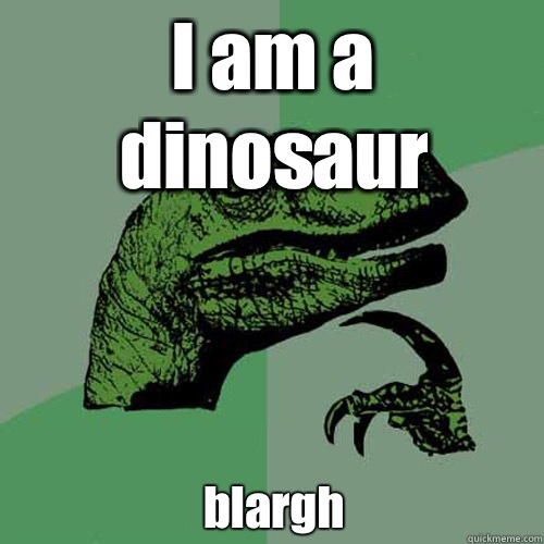 I am a dinosaur blargh  Philosoraptor