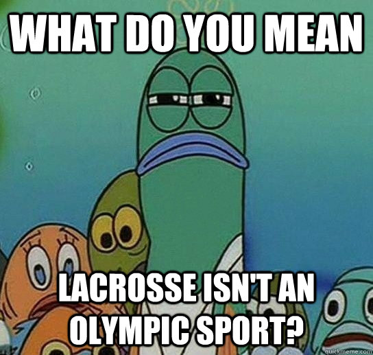 What do you mean lacrosse isn't an olympic sport?  Serious fish SpongeBob