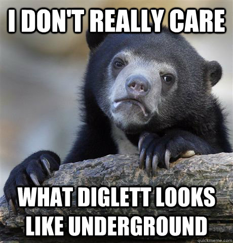 i don't really care what diglett looks like underground - i don't really care what diglett looks like underground  Confession Bear