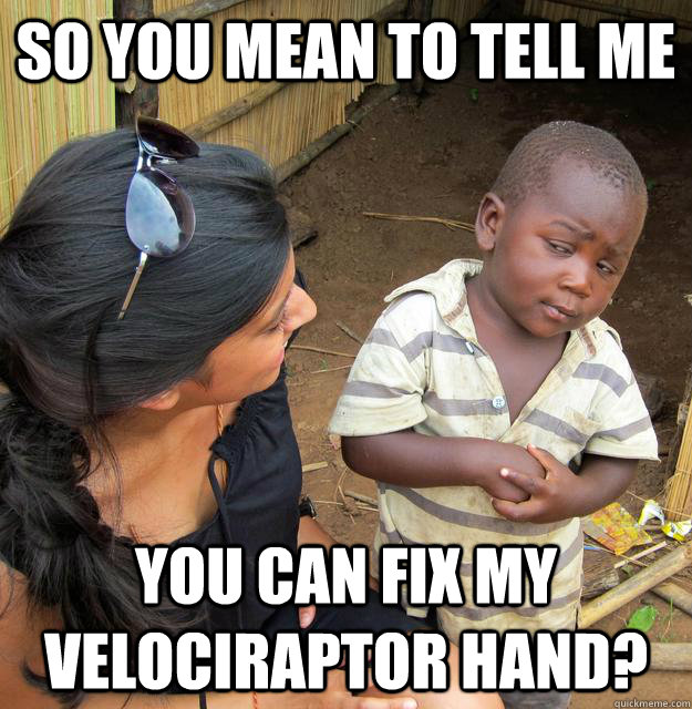 so you mean to tell me you can fix my velociraptor hand?  