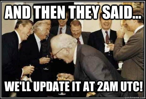and then they said... We'll update it at 2am UTC!   And then they said