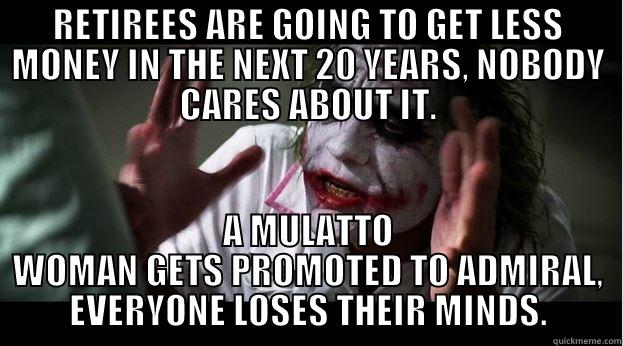 LOSING THEIR MINDS - RETIREES ARE GOING TO GET LESS MONEY IN THE NEXT 20 YEARS, NOBODY CARES ABOUT IT. A MULATTO WOMAN GETS PROMOTED TO ADMIRAL, EVERYONE LOSES THEIR MINDS. Joker Mind Loss