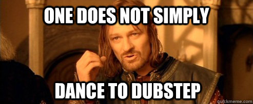 One does not simply dance to dubstep  One Does Not Simply