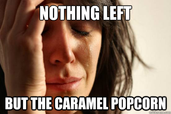 Nothing Left But the caramel popcorn  First World Problems