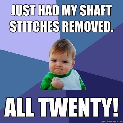 Just had my shaft stitches removed. All twenty!  Success Kid