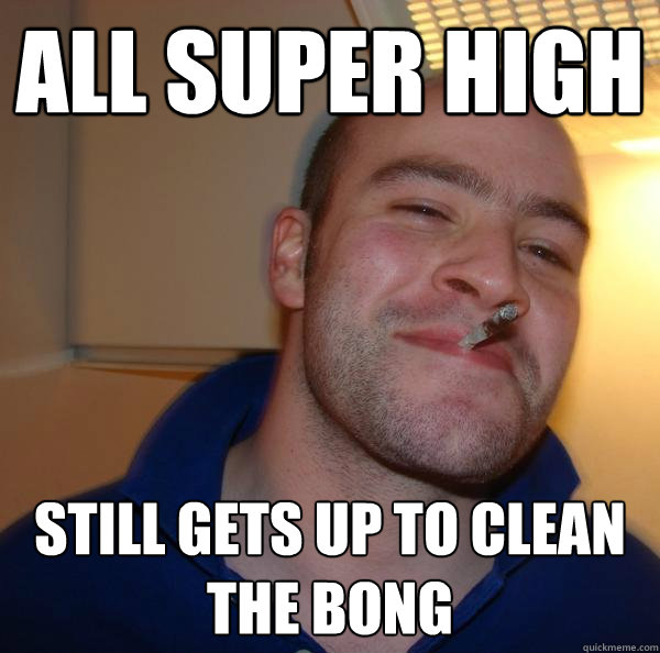 all super high still gets up to clean the bong - all super high still gets up to clean the bong  Misc