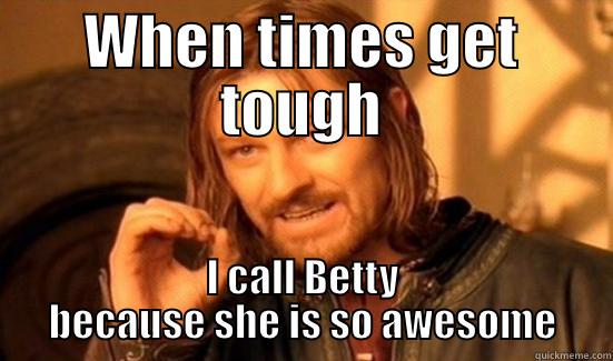 WHEN TIMES GET TOUGH I CALL BETTY BECAUSE SHE IS SO AWESOME Boromir