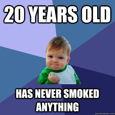20 years old Has never smoked anything - 20 years old Has never smoked anything  Success Kid
