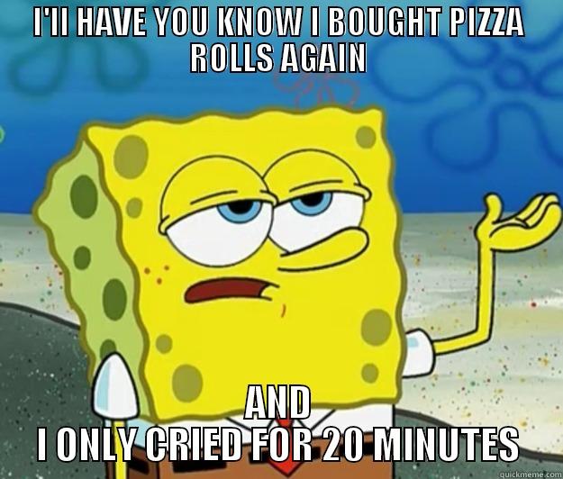 I'LL HAVE YOU KNOW I BOUGHT PIZZA ROLLS AGAIN AND I ONLY CRIED FOR 20 MINUTES Tough Spongebob