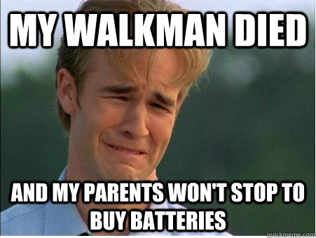 My walkman died and my parents won't stop to buy batteries  1990s Problems