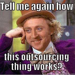 TELL ME AGAIN HOW  THIS OUTSOURCING THING WORKS? Condescending Wonka