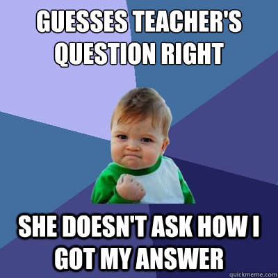 Guesses teacher's question right she doesn't ask how i got my answer - Guesses teacher's question right she doesn't ask how i got my answer  Success Kid