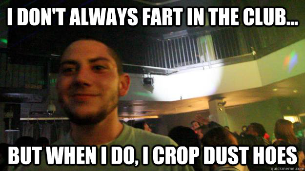 i don't always fart in the club... but when i do, i crop dust hoes - i don't always fart in the club... but when i do, i crop dust hoes  loner kid
