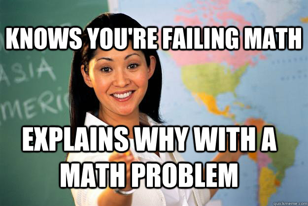 Knows you're failing math explains why with a math problem  Unhelpful High School Teacher
