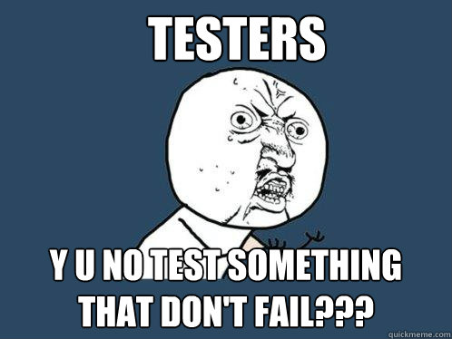 Testers Y U NO test something that don't fail???  Y U No