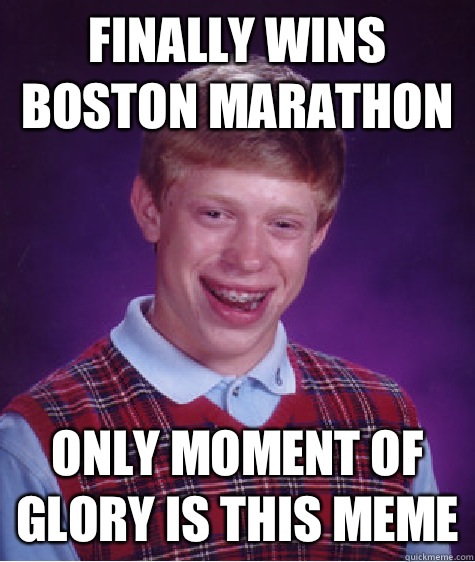  Finally wins Boston marathon Only moment of glory is this meme -  Finally wins Boston marathon Only moment of glory is this meme  Bad Luck Brian