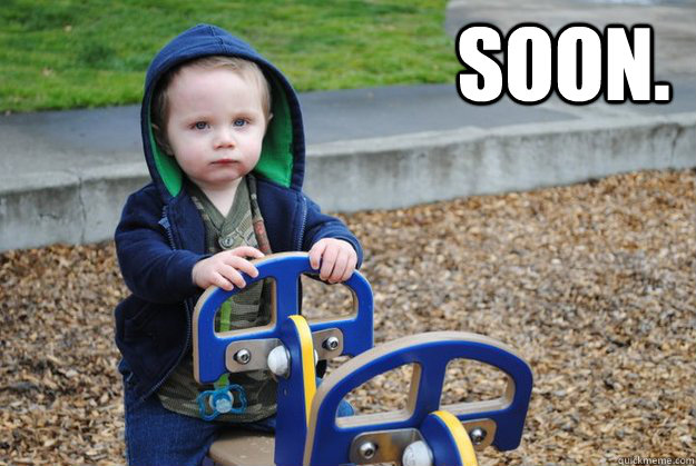                            Soon.   Soon