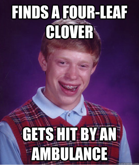 finds a four-leaf clover gets hit by an ambulance  Bad Luck Brian
