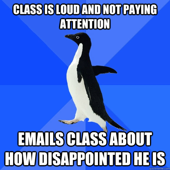 class is loud and not paying attention emails class about how disappointed he is  Socially Awkward Penguin