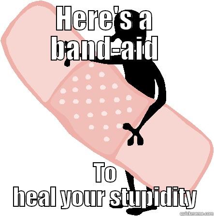 HERE'S A BAND-AID TO HEAL YOUR STUPIDITY Misc