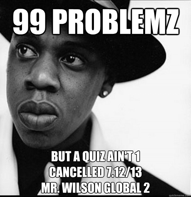 99 Problemz But A Quiz Ain't 1
Cancelled 7.12/13
Mr. Wilson Global 2  No Quiz