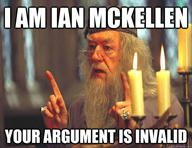 I am Ian MCkellen your argument is invalid  Scumbag Dumbledore
