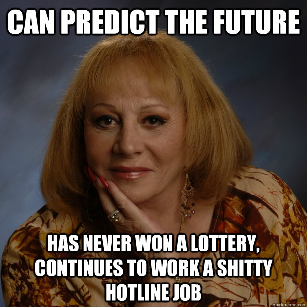 can predict the future has never won a lottery, continues to work a shitty hotline job   