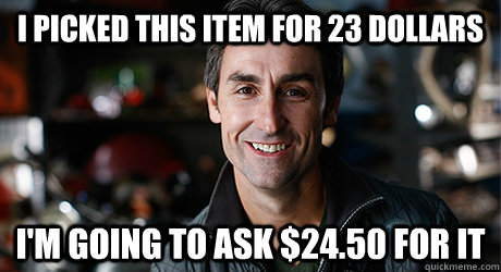 I picked this item for 23 dollars I'm going to ask $24.50 for it - I picked this item for 23 dollars I'm going to ask $24.50 for it  American Pickers Mike