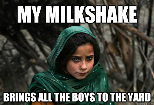 my milkshake brings all the boys to the yard - my milkshake brings all the boys to the yard  Disaproving Afgan Girl