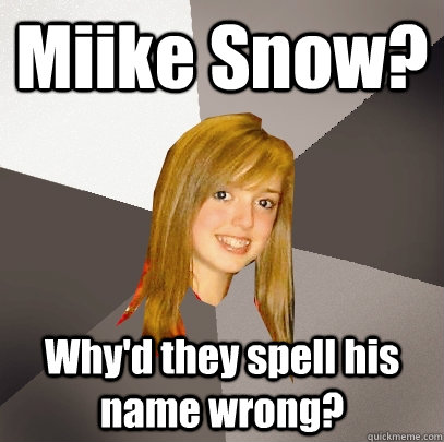 Miike Snow? Why'd they spell his name wrong? - Miike Snow? Why'd they spell his name wrong?  Musically Oblivious 8th Grader